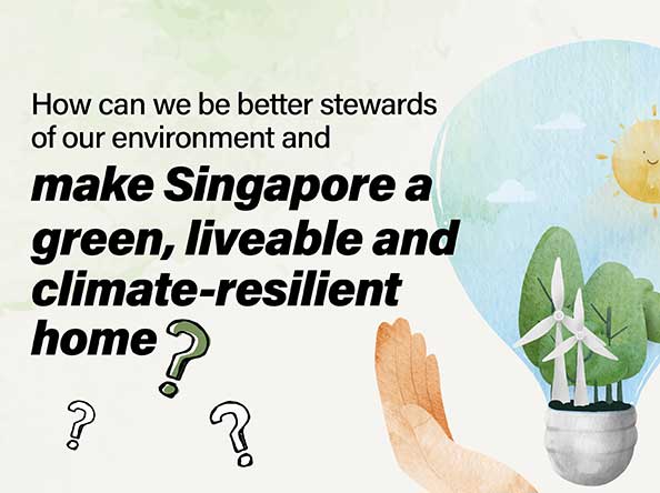 How can we be better stewards of our environment and make Singapore a green, liveable and climate-resilient home?